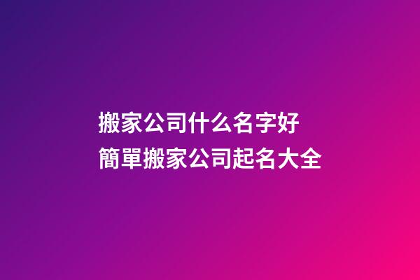 搬家公司什么名字好 簡單搬家公司起名大全-第1張-公司起名-玄機派
